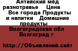 Алтайский мёд разнотравье! › Цена ­ 550 - Все города Продукты и напитки » Домашние продукты   . Волгоградская обл.,Волгоград г.